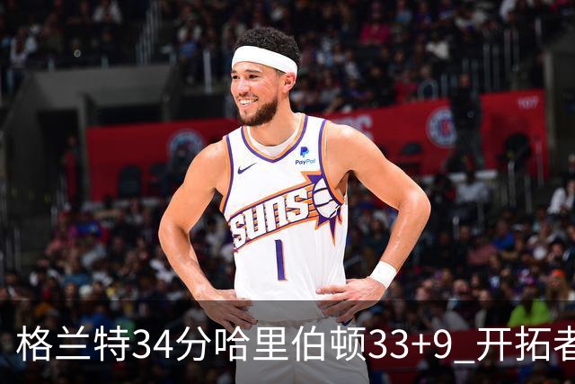 格兰特34分哈里伯顿33+9 开拓者险胜步行者