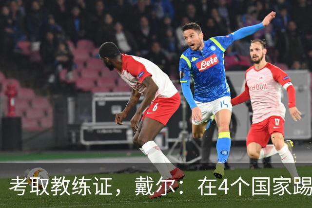 考取教练证，戴尔：在4个国家踢球的经历，有益于我未来教练生涯